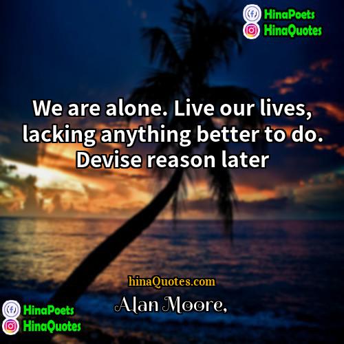 Alan Moore Quotes | We are alone. Live our lives, lacking